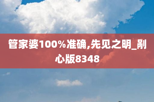 管家婆100%准确,先见之明_剐心版8348