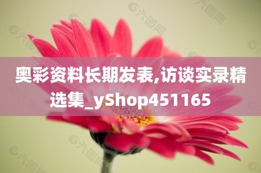 奥彩资料长期发表,访谈实录精选集_yShop451165