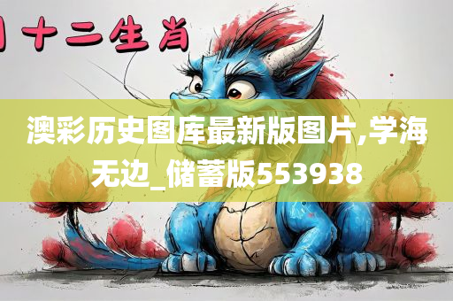 澳彩历史图库最新版图片,学海无边_储蓄版553938