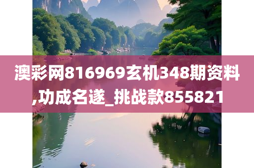 澳彩网816969玄机348期资料,功成名遂_挑战款855821