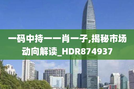 一码中持一一肖一子,揭秘市场动向解读_HDR874937