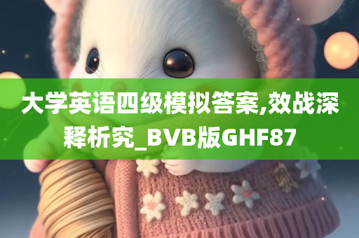 大学英语四级模拟答案,效战深释析究_BVB版GHF87