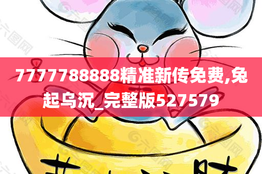 7777788888精准新传免费,兔起乌沉_完整版527579