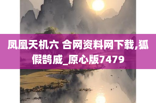 凤凰天机六 合网资料网下载,狐假鹄威_原心版7479