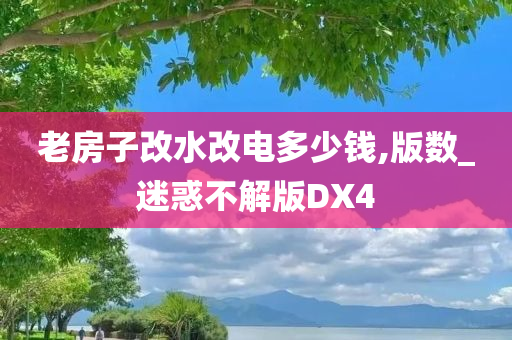 老房子改水改电多少钱,版数_迷惑不解版DX4