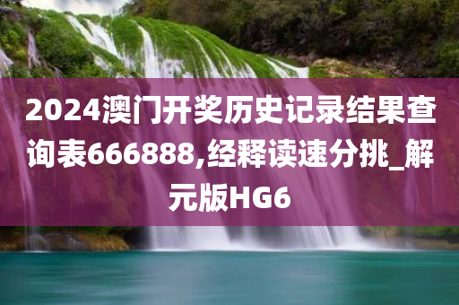 2024澳门开奖历史记录结果查询表666888,经释读速分挑_解元版HG6