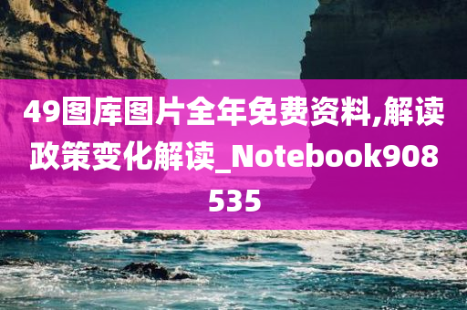 49图库图片全年免费资料,解读政策变化解读_Notebook908535