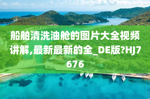 船舶清洗油舱的图片大全视频讲解,最新最新的全_DE版?HJ7676