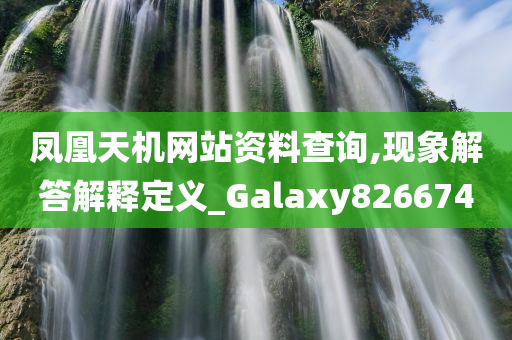 凤凰天机网站资料查询,现象解答解释定义_Galaxy826674