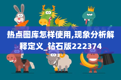 热点图库怎样使用,现象分析解释定义_钻石版222374