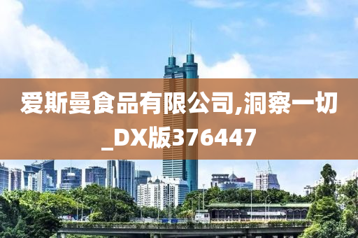 爱斯曼食品有限公司,洞察一切_DX版376447