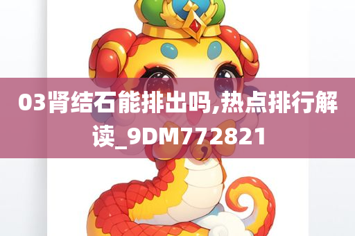 03肾结石能排出吗,热点排行解读_9DM772821