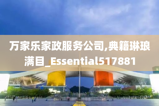 万家乐家政服务公司,典籍琳琅满目_Essential517881