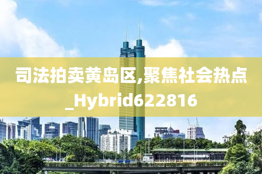 司法拍卖黄岛区,聚焦社会热点_Hybrid622816