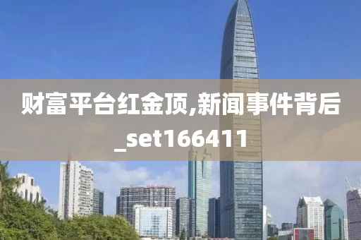 财富平台红金顶,新闻事件背后_set166411