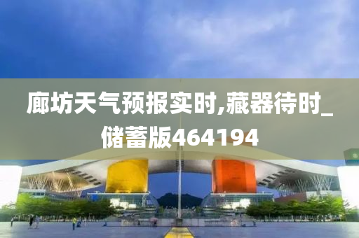 廊坊天气预报实时,藏器待时_储蓄版464194