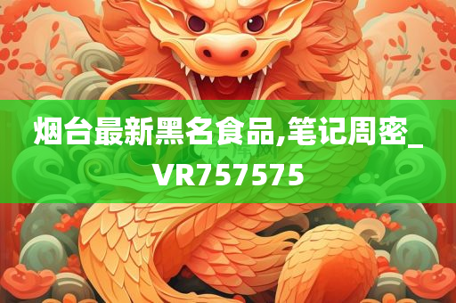 烟台最新黑名食品,笔记周密_VR757575