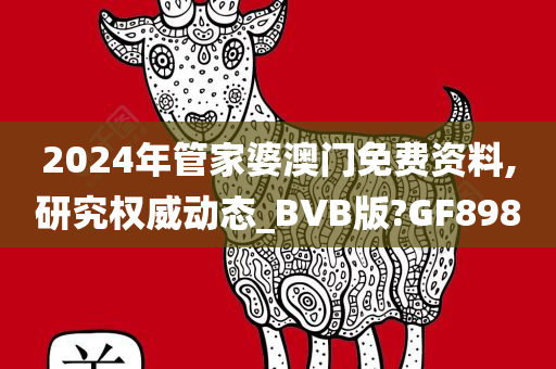 2024年管家婆澳门免费资料,研究权威动态_BVB版?GF898