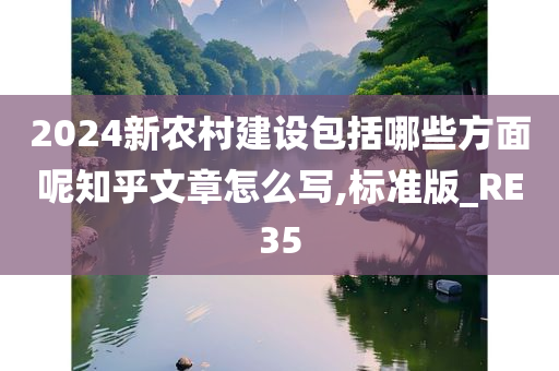 2024新农村建设包括哪些方面呢知乎文章怎么写,标准版_RE35