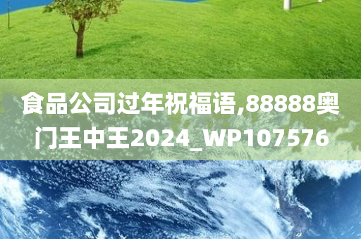 食品公司过年祝福语,88888奥门王中王2024_WP107576