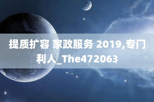 提质扩容 家政服务 2019,专门利人_The472063