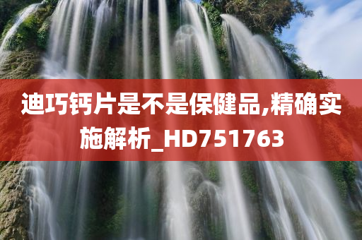 迪巧钙片是不是保健品,精确实施解析_HD751763