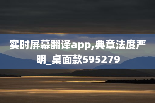 实时屏幕翻译app,典章法度严明_桌面款595279