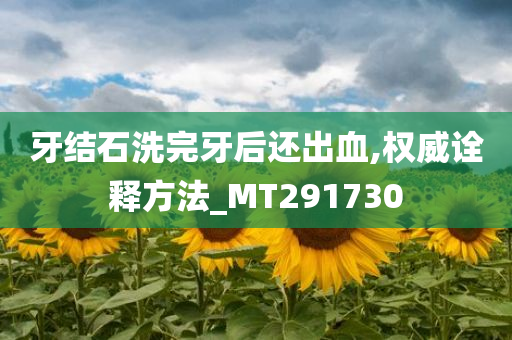 牙结石洗完牙后还出血,权威诠释方法_MT291730