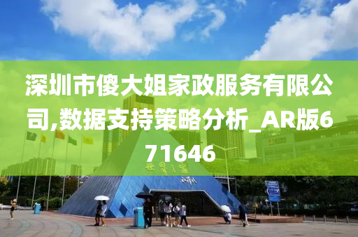 深圳市傻大姐家政服务有限公司,数据支持策略分析_AR版671646