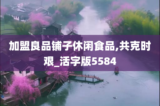 加盟良品铺子休闲食品,共克时艰_活字版5584