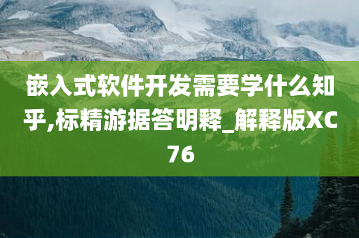 嵌入式软件开发需要学什么知乎,标精游据答明释_解释版XC76