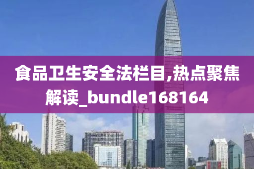 食品卫生安全法栏目,热点聚焦解读_bundle168164