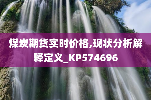 煤炭期货实时价格,现状分析解释定义_KP574696