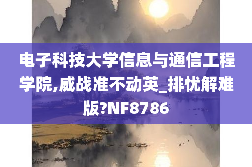 电子科技大学信息与通信工程学院,威战准不动英_排忧解难版?NF8786