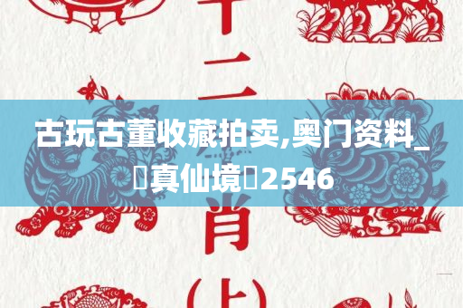 古玩古董收藏拍卖,奥门资料_‌真仙境‌2546