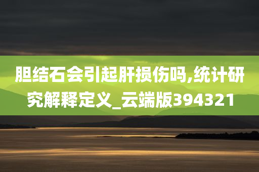 胆结石会引起肝损伤吗,统计研究解释定义_云端版394321