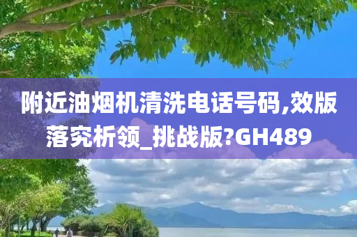 附近油烟机清洗电话号码,效版落究析领_挑战版?GH489