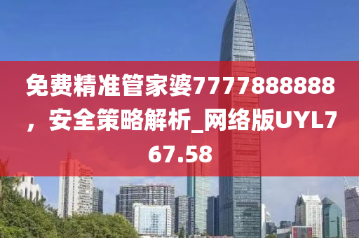 免费精准管家婆7777888888，安全策略解析_网络版UYL767.58