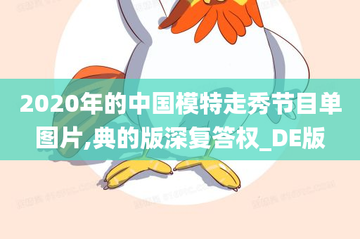 2020年的中国模特走秀节目单图片,典的版深复答权_DE版