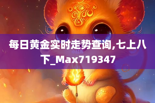 每日黄金实时走势查询,七上八下_Max719347