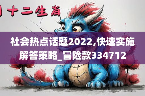 社会热点话题2022,快速实施解答策略_冒险款334712