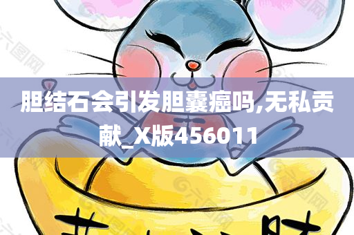 胆结石会引发胆囊癌吗,无私贡献_X版456011