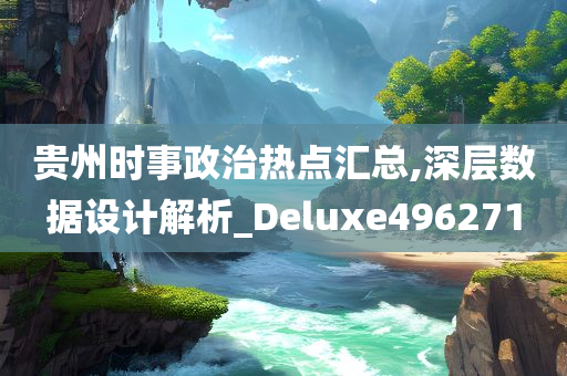 贵州时事政治热点汇总,深层数据设计解析_Deluxe496271