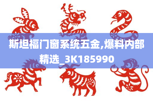 斯坦福门窗系统五金,爆料内部精选_3K185990