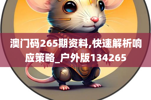 澳门码265期资料,快速解析响应策略_户外版134265