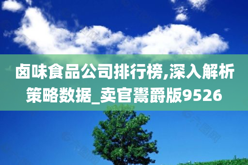 卤味食品公司排行榜,深入解析策略数据_卖官鬻爵版9526