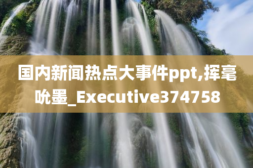 国内新闻热点大事件ppt,挥毫吮墨_Executive374758