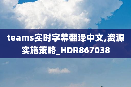 teams实时字幕翻译中文,资源实施策略_HDR867038