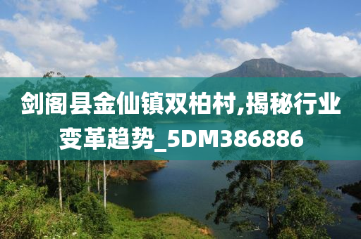 剑阁县金仙镇双柏村,揭秘行业变革趋势_5DM386886