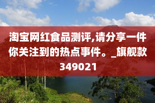 淘宝网红食品测评,请分享一件你关注到的热点事件。_旗舰款349021